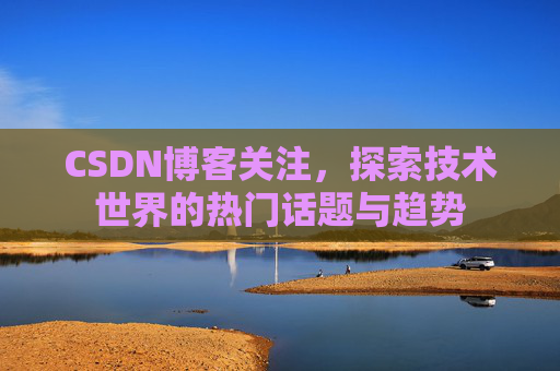 CSDN博客关注,探索技术世界的热门话题与趋势